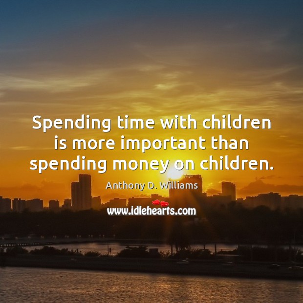 Spending time with children is more important than spending money on children. Anthony D. Williams Picture Quote