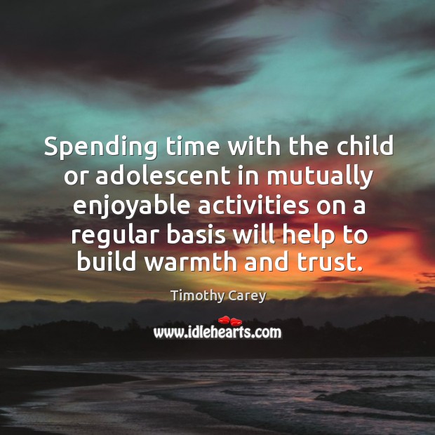 Spending time with the child or adolescent in mutually enjoyable activities on Timothy Carey Picture Quote