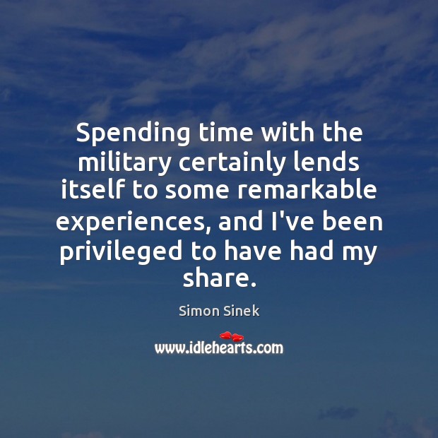 Spending time with the military certainly lends itself to some remarkable experiences, Simon Sinek Picture Quote