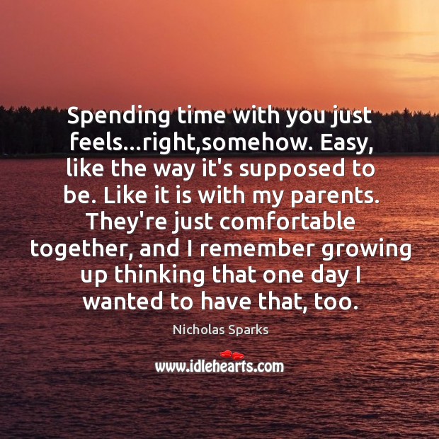 Spending time with you just feels…right,somehow. Easy, like the way Nicholas Sparks Picture Quote