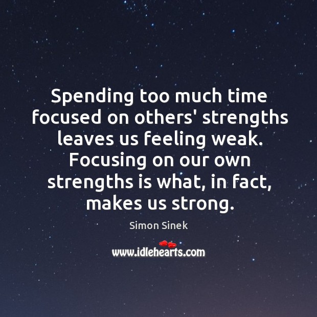 Spending too much time focused on others’ strengths leaves us feeling weak. Simon Sinek Picture Quote
