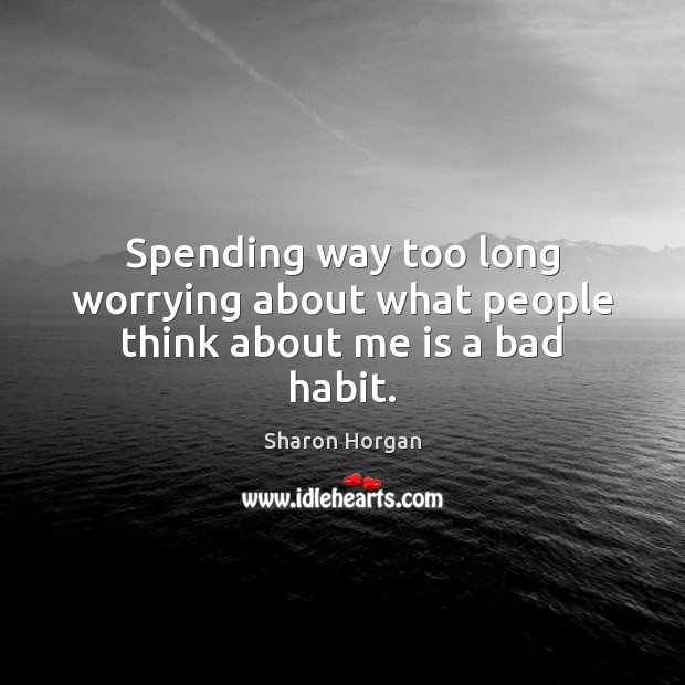 Spending way too long worrying about what people think about me is a bad habit. Sharon Horgan Picture Quote