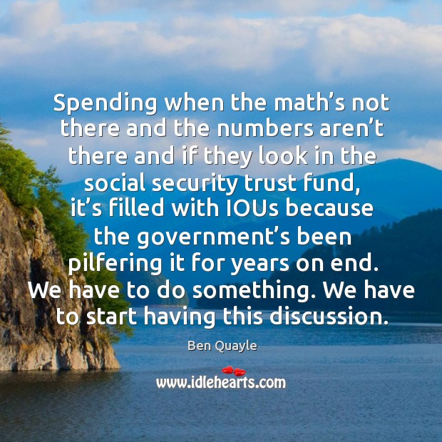 Spending when the math’s not there and the numbers aren’t there and if they look in the social Ben Quayle Picture Quote