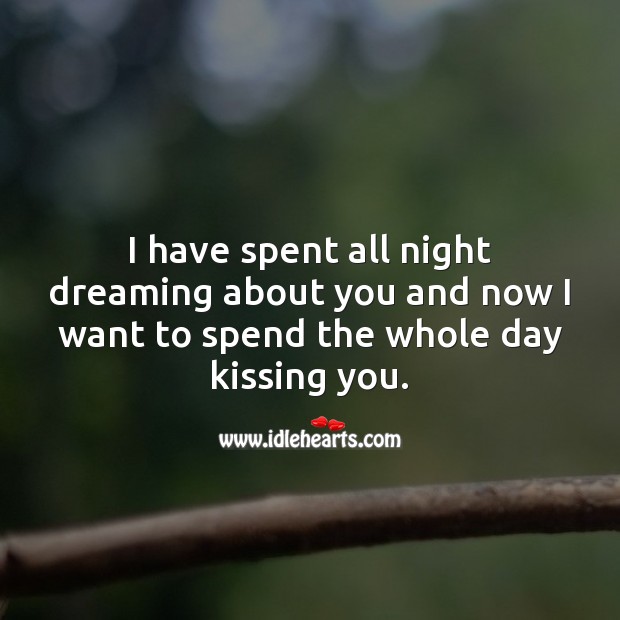 Spent all night dreaming about you and now want to spend the whole day kissing you. Kissing Quotes Image