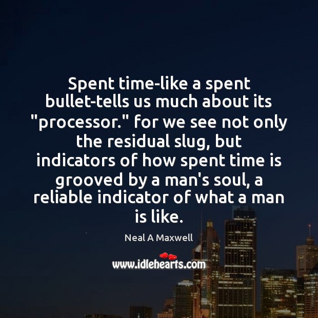Spent time-like a spent bullet-tells us much about its “processor.” for we Neal A Maxwell Picture Quote