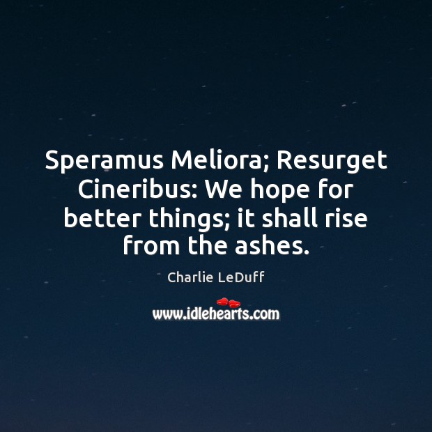 Speramus Meliora; Resurget Cineribus: We hope for better things; it shall rise Image