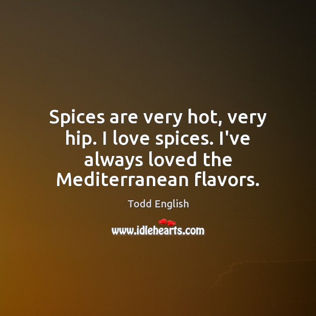 Spices are very hot, very hip. I love spices. I’ve always loved the Mediterranean flavors. Todd English Picture Quote