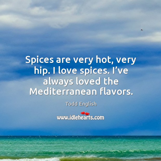 Spices are very hot, very hip. I love spices. I’ve always loved the mediterranean flavors. Image