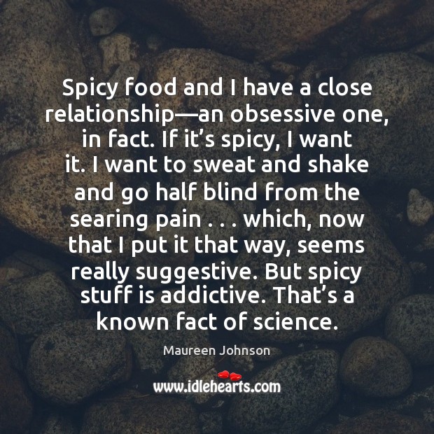 Spicy food and I have a close relationship—an obsessive one, in Maureen Johnson Picture Quote