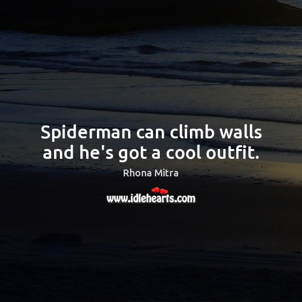 Spiderman can climb walls and he’s got a cool outfit. Rhona Mitra Picture Quote