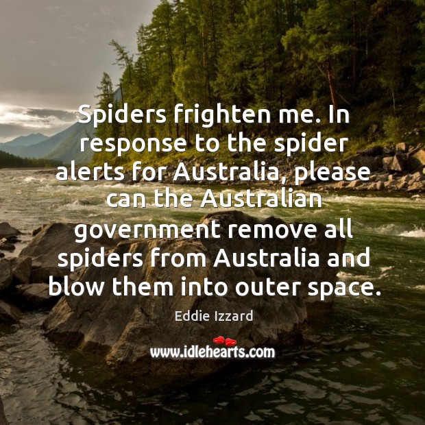 Spiders frighten me. In response to the spider alerts for Australia, please Eddie Izzard Picture Quote