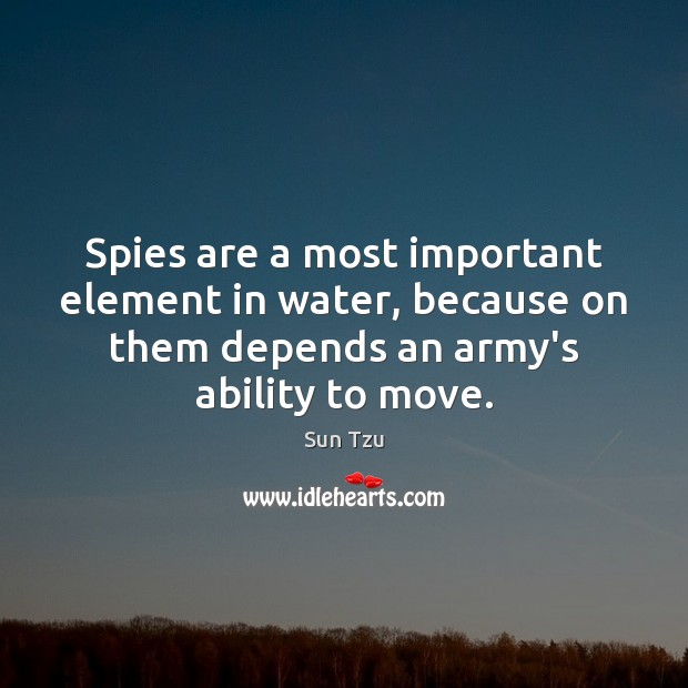Spies are a most important element in water, because on them depends Sun Tzu Picture Quote