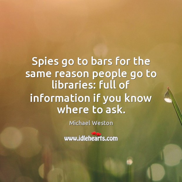 Spies go to bars for the same reason people go to libraries: Michael Weston Picture Quote