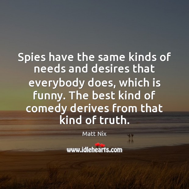 Spies have the same kinds of needs and desires that everybody does, Matt Nix Picture Quote