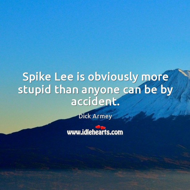 Spike lee is obviously more stupid than anyone can be by accident. Dick Armey Picture Quote