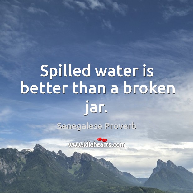 Spilled water is better than a broken jar. Senegalese Proverbs Image