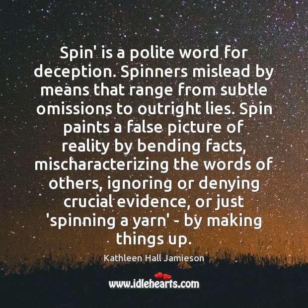 Spin’ is a polite word for deception. Spinners mislead by means that 