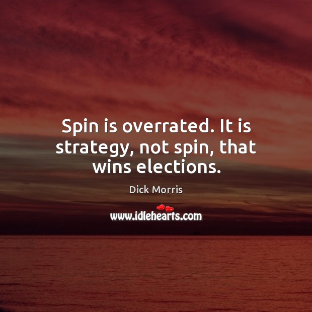 Spin is overrated. It is strategy, not spin, that wins elections. Dick Morris Picture Quote