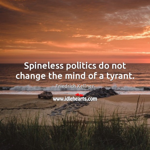 Spineless politics do not change the mind of a tyrant. Friedrich Kellner Picture Quote