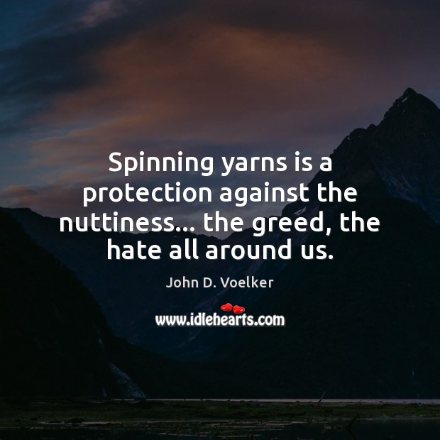 Spinning yarns is a protection against the nuttiness… the greed, the hate all around us. John D. Voelker Picture Quote