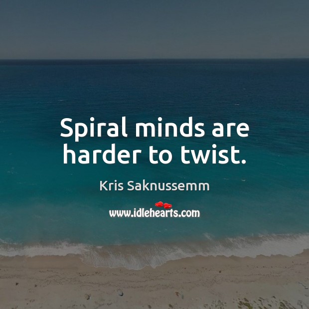 Spiral minds are harder to twist. Kris Saknussemm Picture Quote