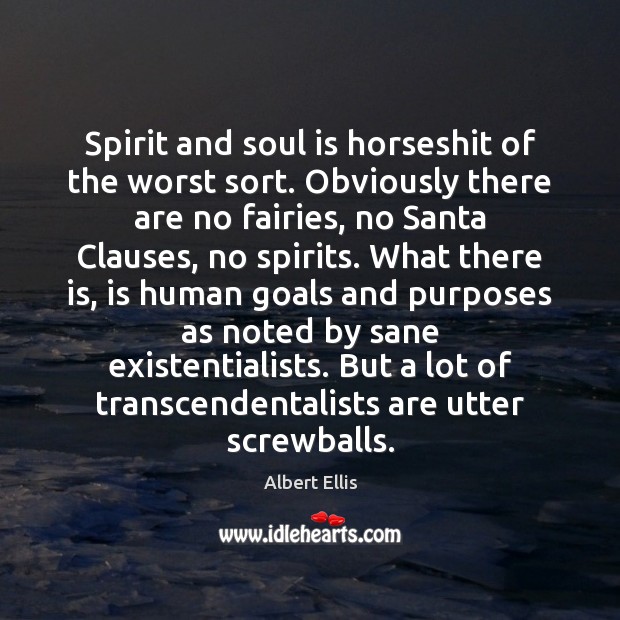 Spirit and soul is horseshit of the worst sort. Obviously there are Albert Ellis Picture Quote