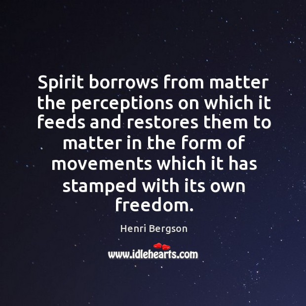 Spirit borrows from matter the perceptions on which it feeds Image