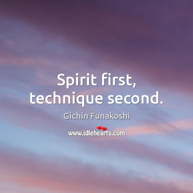 Spirit first, technique second. Gichin Funakoshi Picture Quote