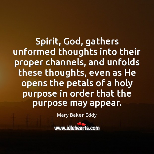 Spirit, God, gathers unformed thoughts into their proper channels, and unfolds these Mary Baker Eddy Picture Quote