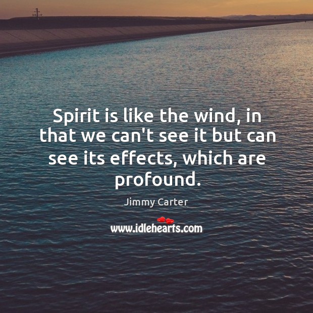 Spirit is like the wind, in that we can’t see it but Jimmy Carter Picture Quote
