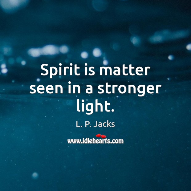 Spirit is matter seen in a stronger light. L. P. Jacks Picture Quote