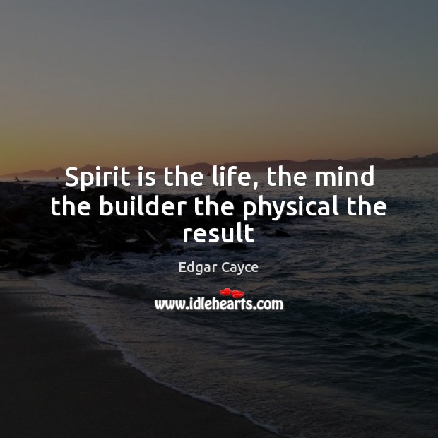 Spirit is the life, the mind the builder the physical the result Edgar Cayce Picture Quote