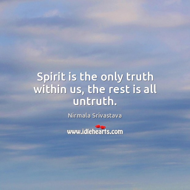 Spirit is the only truth within us, the rest is all untruth. Nirmala Srivastava Picture Quote