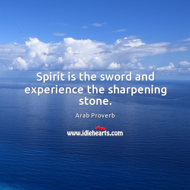 Spirit is the sword and experience the sharpening stone. Arab Proverbs Image