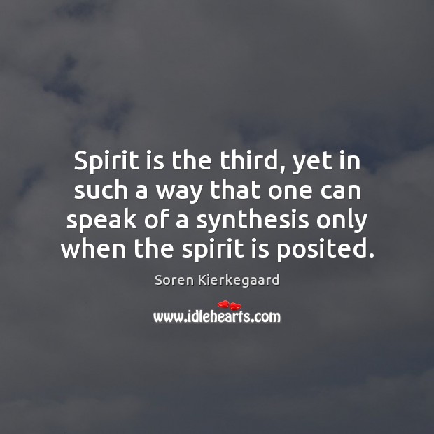 Spirit is the third, yet in such a way that one can Soren Kierkegaard Picture Quote