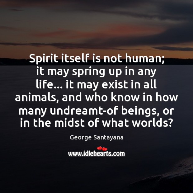 Spirit itself is not human; it may spring up in any life… George Santayana Picture Quote