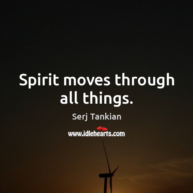 Spirit moves through all things. Serj Tankian Picture Quote