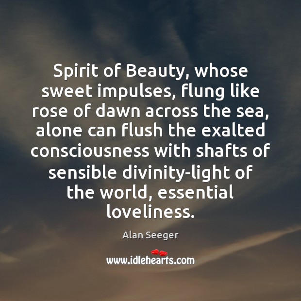 Spirit of Beauty, whose sweet impulses, flung like rose of dawn across Alan Seeger Picture Quote
