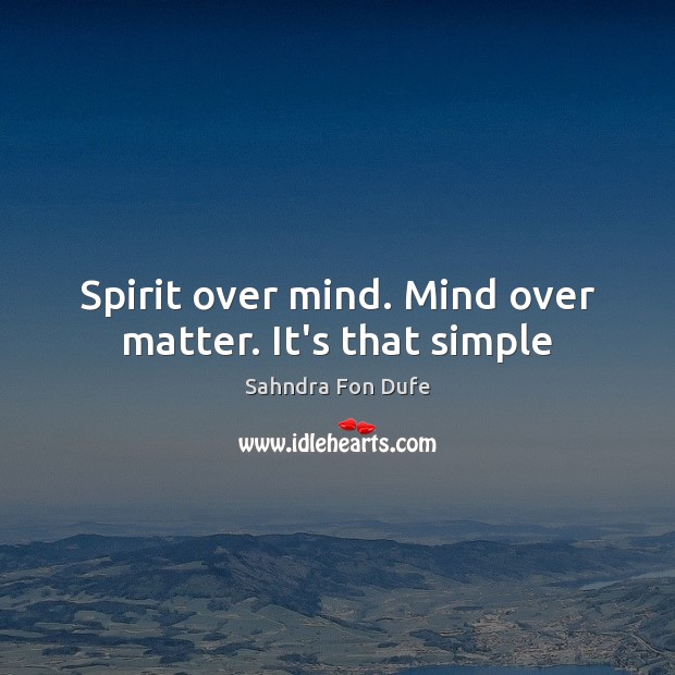 Spirit over mind. Mind over matter. It’s that simple Sahndra Fon Dufe Picture Quote