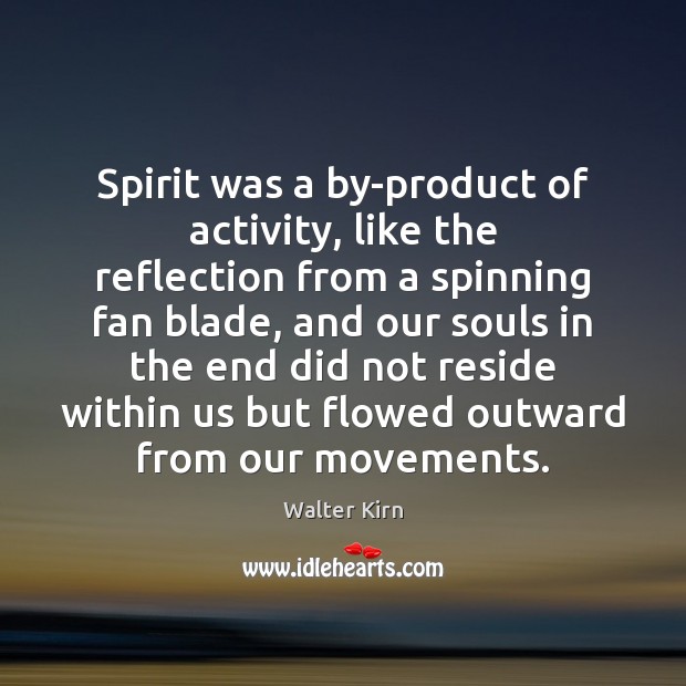 Spirit was a by-product of activity, like the reflection from a spinning Walter Kirn Picture Quote