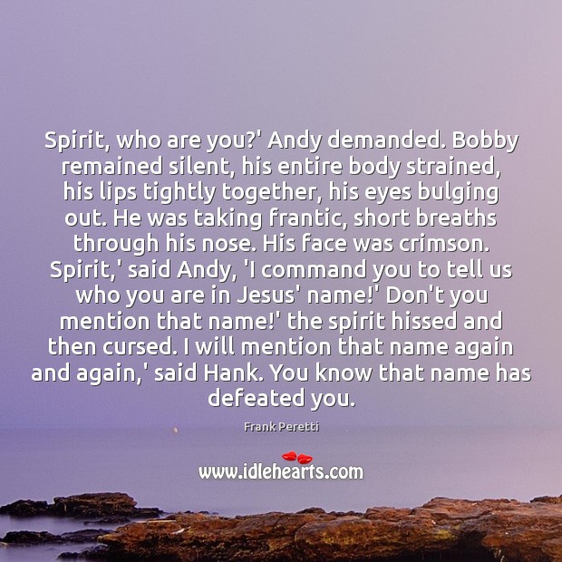 Spirit, who are you?’ Andy demanded. Bobby remained silent, his entire Frank Peretti Picture Quote