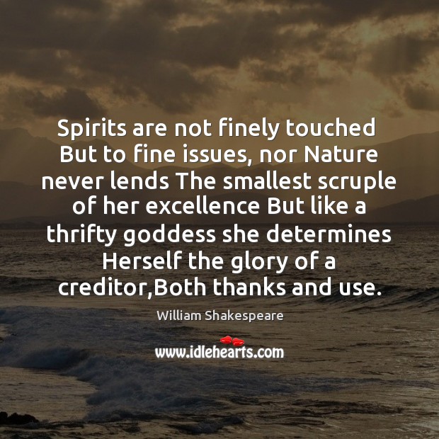 Spirits are not finely touched  But to fine issues, nor Nature never 