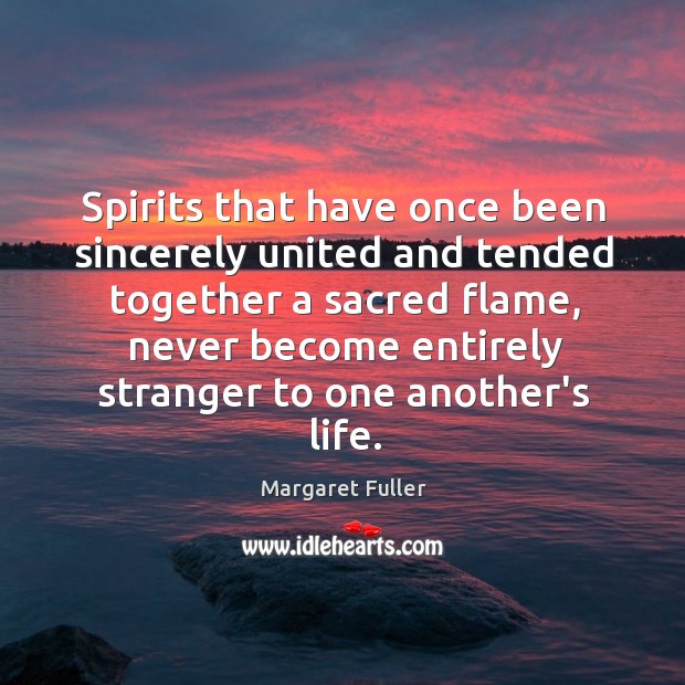 Spirits that have once been sincerely united and tended together a sacred Margaret Fuller Picture Quote