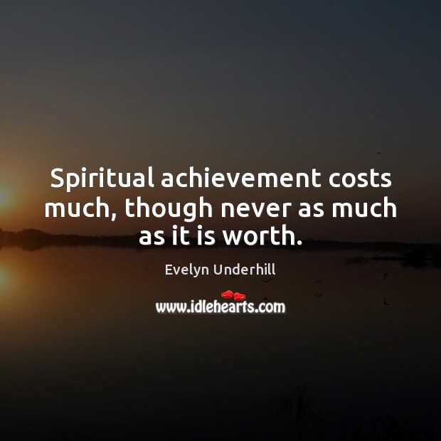 Spiritual achievement costs much, though never as much as it is worth. Image
