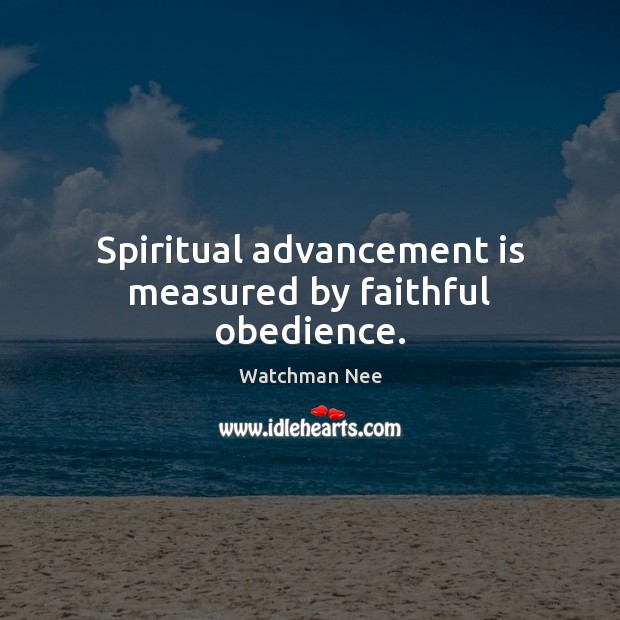 Spiritual advancement is measured by faithful obedience. Watchman Nee Picture Quote