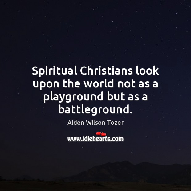 Spiritual Christians look upon the world not as a playground but as a battleground. Aiden Wilson Tozer Picture Quote