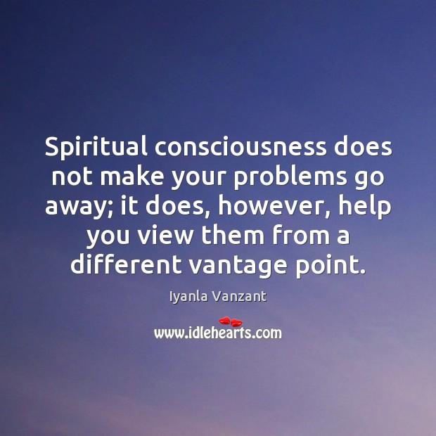 Spiritual consciousness does not make your problems go away; it does, however, Iyanla Vanzant Picture Quote