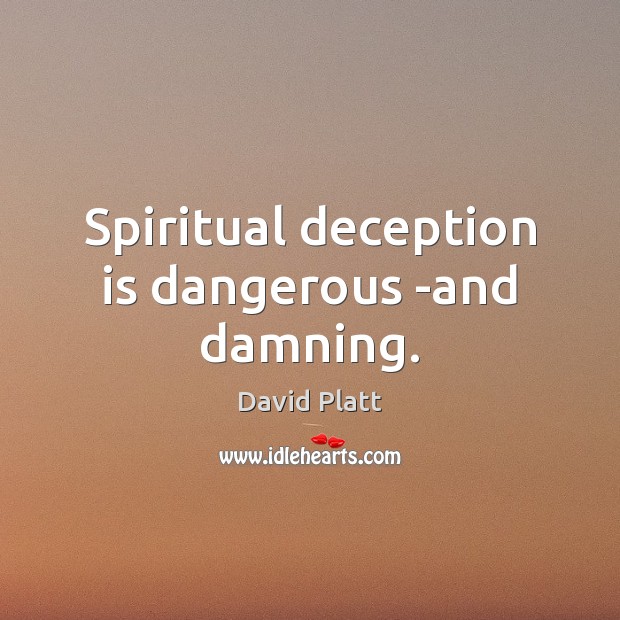 Spiritual deception is dangerous -and damning. David Platt Picture Quote