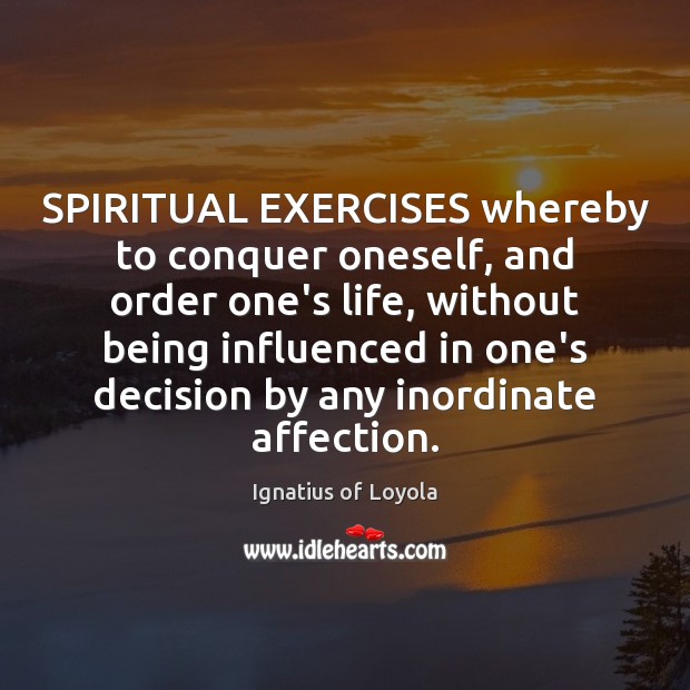 SPIRITUAL EXERCISES whereby to conquer oneself, and order one’s life, without being Ignatius of Loyola Picture Quote