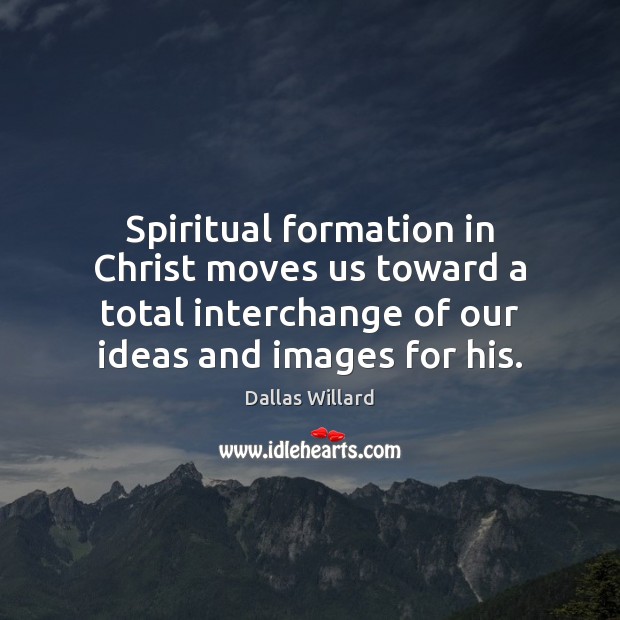 Spiritual formation in Christ moves us toward a total interchange of our Image